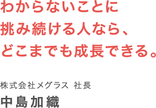 わからないことに挑み続ける人なら、どこまでも成長できる。